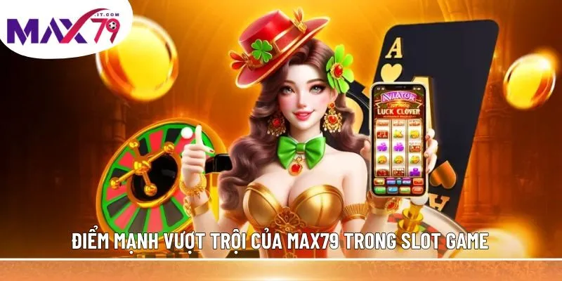 Điểm mạnh vượt trội của MAX79 trong slot game