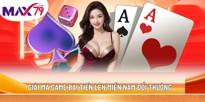Giải mã game bài tiến lên miền Nam đổi thưởng