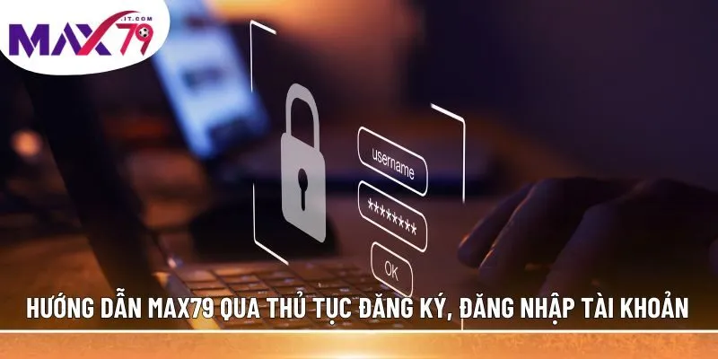 Hướng dẫn MAX79 qua thủ tục đăng ký, đăng nhập tài khoản