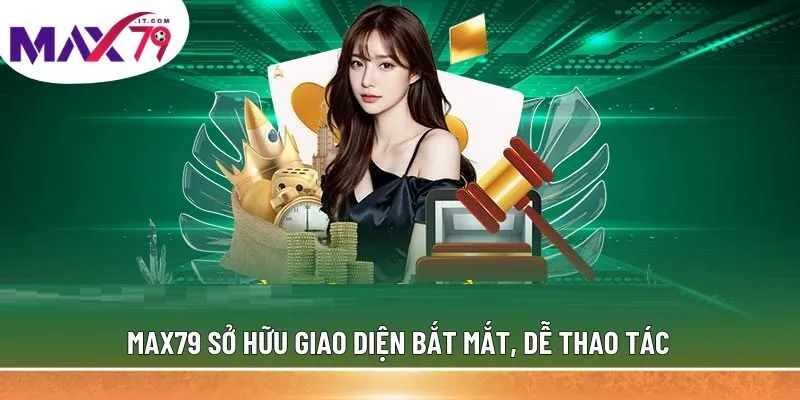 MAX79 sở hữu giao diện bắt mắt, dễ thao tác