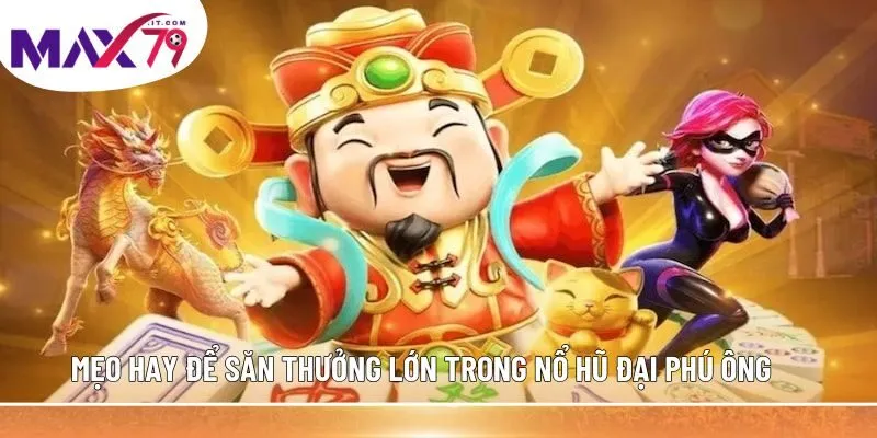 Mẹo hay để săn thưởng lớn trong Nổ Hũ Đại Phú Ông