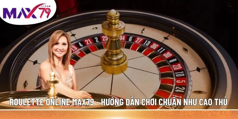 Tổng quan về trò chơi Roulette online MAX79