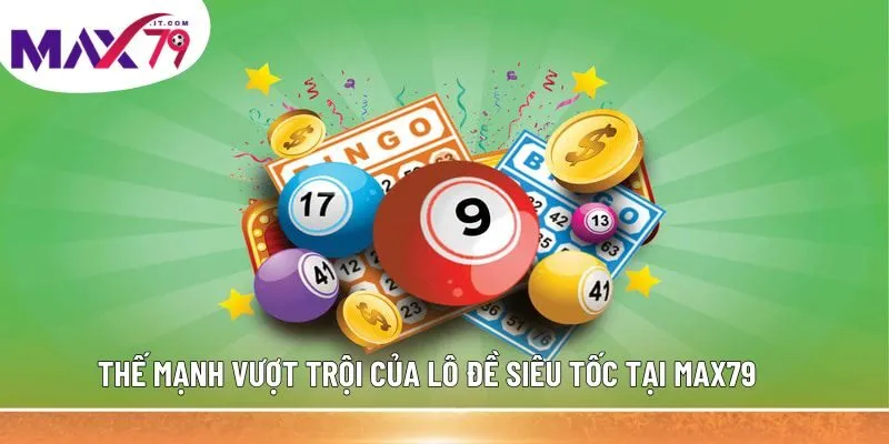 Thế mạnh vượt trội của lô đề siêu tốc tại MAX79