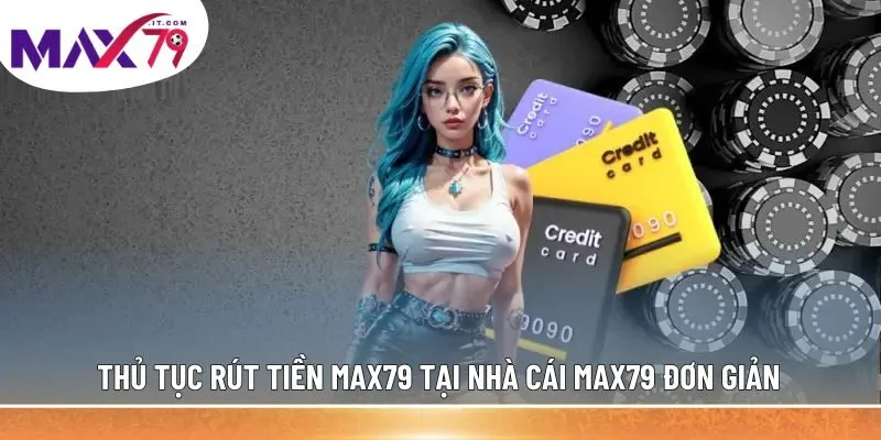 Thủ tục rút tiền MAX79 tại nhà cái MAX79 đơn giản
