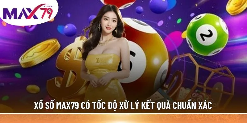 Xổ số MAX79 có tốc độ xử lý kết quả chuẩn xác